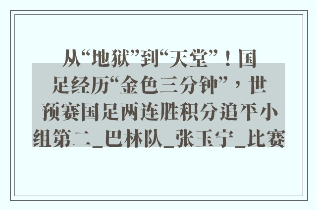 从“地狱”到“天堂”！国足经历“金色三分钟”，世预赛国足两连胜积分追平小组第二_巴林队_张玉宁_比赛