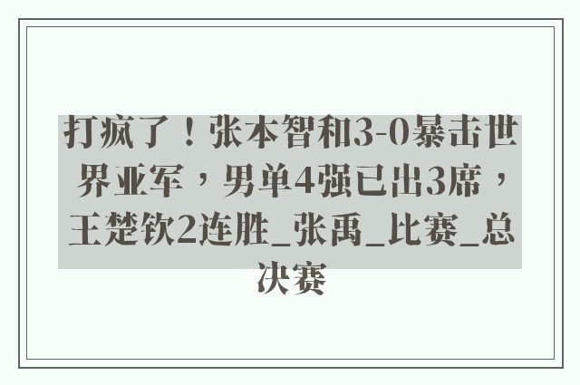 打疯了！张本智和3-0暴击世界亚军，男单4强已出3席，王楚钦2连胜_张禹_比赛_总决赛