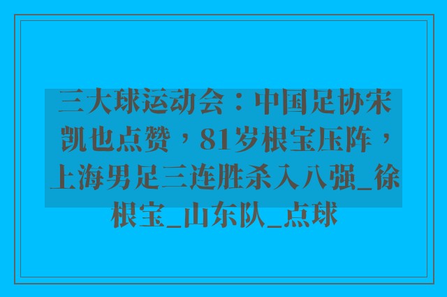 三大球运动会：中国足协宋凯也点赞，81岁根宝压阵，上海男足三连胜杀入八强_徐根宝_山东队_点球