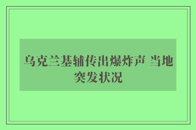 乌克兰基辅传出爆炸声 当地突发状况