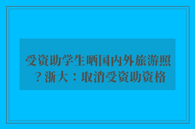 受资助学生晒国内外旅游照？浙大：取消受资助资格