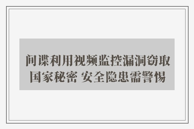 间谍利用视频监控漏洞窃取国家秘密 安全隐患需警惕