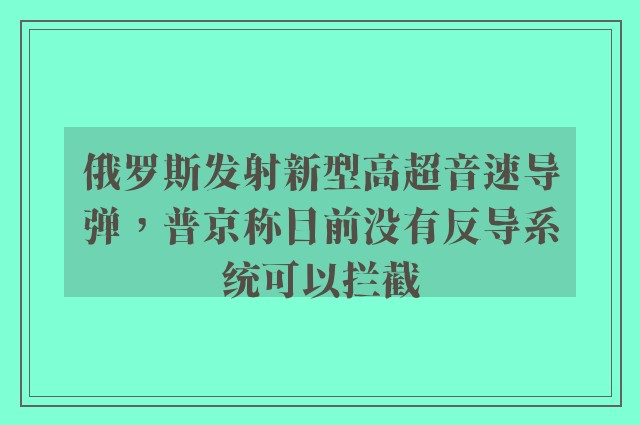 俄罗斯发射新型高超音速导弹，普京称目前没有反导系统可以拦截