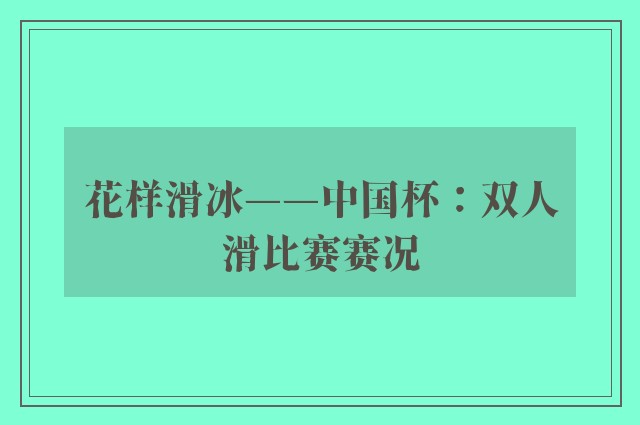 花样滑冰——中国杯：双人滑比赛赛况