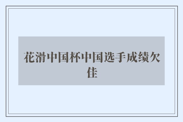 花滑中国杯中国选手成绩欠佳