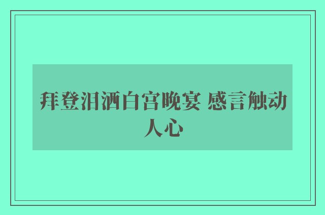 拜登泪洒白宫晚宴 感言触动人心