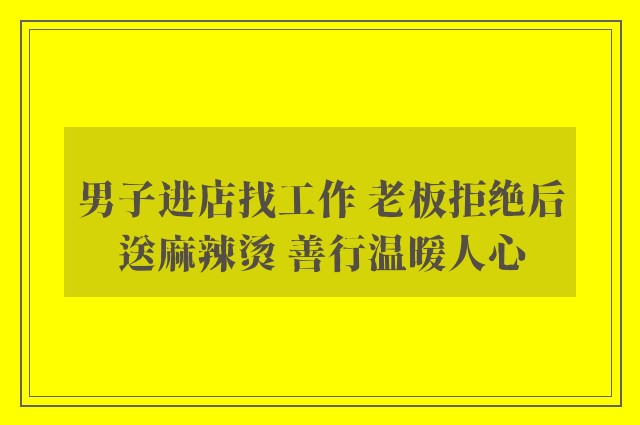 男子进店找工作 老板拒绝后送麻辣烫 善行温暖人心