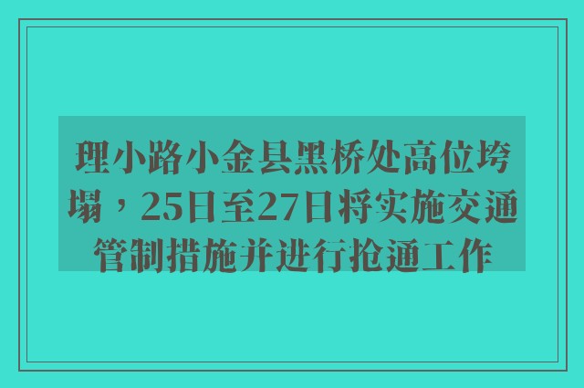 理小路小金县黑桥处高位垮塌，25日至27日将实施交通管制措施并进行抢通工作