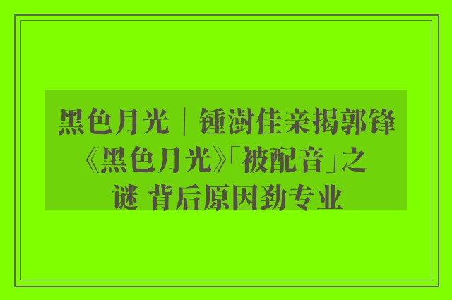 黑色月光｜锺澍佳亲揭郭锋《黑色月光》「被配音」之谜 背后原因劲专业