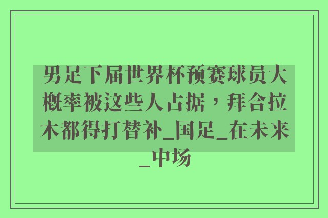 男足下届世界杯预赛球员大概率被这些人占据，拜合拉木都得打替补_国足_在未来_中场