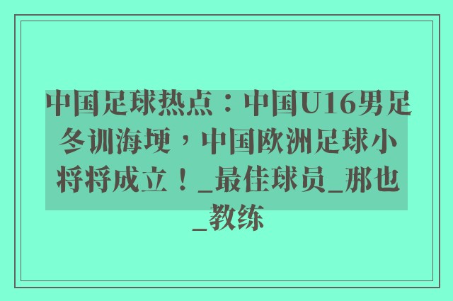 中国足球热点：中国U16男足冬训海埂，中国欧洲足球小将将成立！_最佳球员_那也_教练