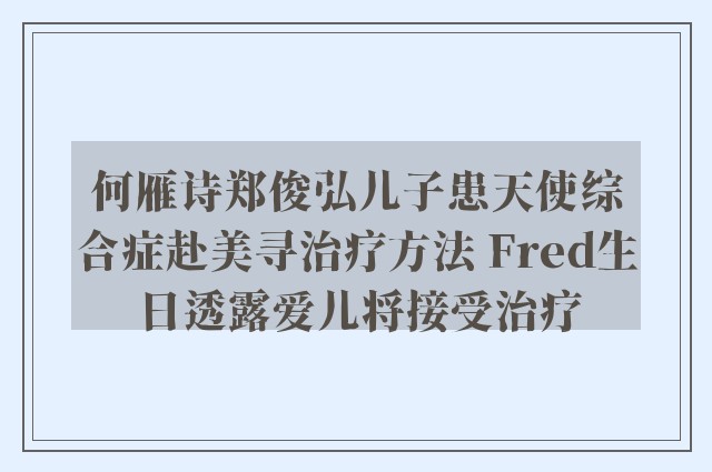 何雁诗郑俊弘儿子患天使综合症赴美寻治疗方法 Fred生日透露爱儿将接受治疗