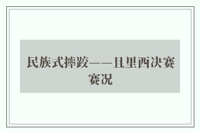 民族式摔跤——且里西决赛赛况