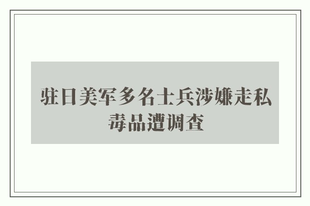 驻日美军多名士兵涉嫌走私毒品遭调查