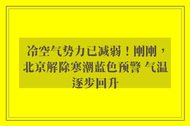 冷空气势力已减弱！刚刚，北京解除寒潮蓝色预警 气温逐步回升