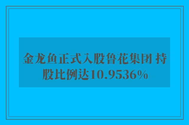 金龙鱼正式入股鲁花集团 持股比例达10.9536%