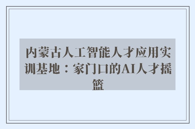 内蒙古人工智能人才应用实训基地：家门口的AI人才摇篮