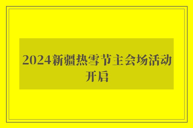 2024新疆热雪节主会场活动开启